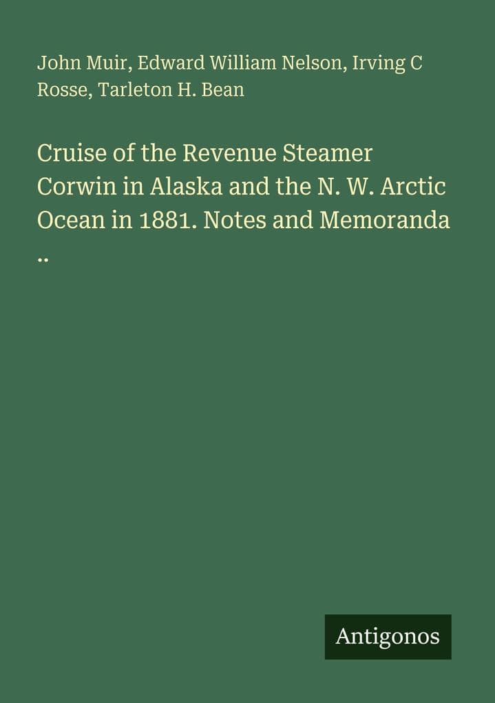 Cruise of the Revenue Steamer Corwin in Alaska and the N. W. Arctic Ocean in 1881. Notes and Memoranda ..