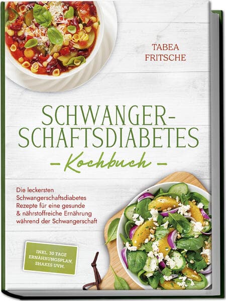 Schwangerschaftsdiabetes Kochbuch: Die leckersten Schwangerschaftsdiabetes Rezepte für eine gesunde & nährstoffreiche Ernährung während der Schwangerschaft - inkl. 30 Tage Ernährungsplan, Shakes uvm.