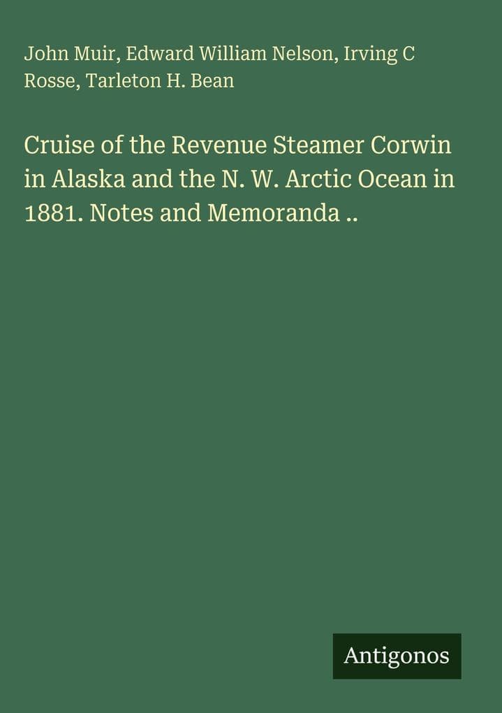 Cruise of the Revenue Steamer Corwin in Alaska and the N. W. Arctic Ocean in 1881. Notes and Memoranda ..
