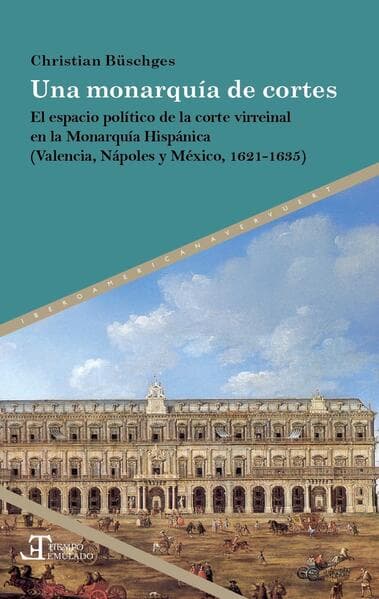 Una monarquía de cortes : el espacio político de la corte virreinal en la Monarquía Hispánica (Valencia, Nápoles y México, 1621-1635)