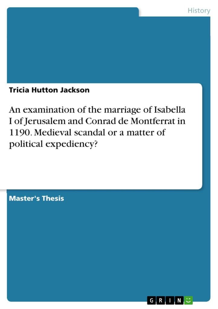 An examination of the marriage of Isabella I of Jerusalem and Conrad de Montferrat in 1190. Medieval scandal or a matter of political expediency?