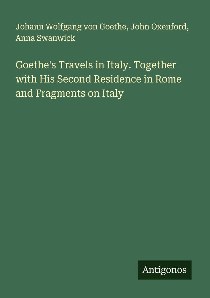 Goethe's Travels in Italy. Together with His Second Residence in Rome and Fragments on Italy