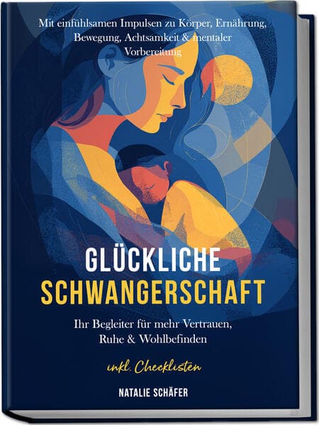 Glückliche Schwangerschaft: Ihr Begleiter für mehr Vertrauen, Ruhe & Wohlbefinden - mit einfühlsamen Impulsen zu Körper, Ernährung, Bewegung, Achtsamkeit & mentaler Vorbereitung - inkl. Checklisten