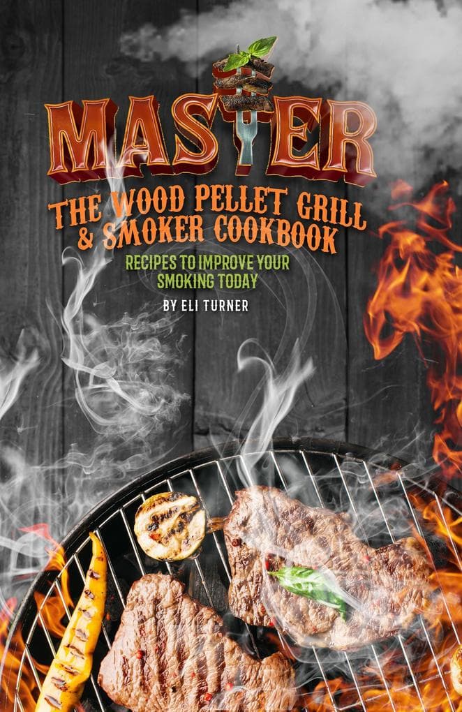 Master The Wood Pellet Grill & Smoker Cookbook