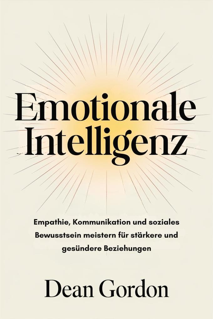 Emotionale Intelligenz: Empathie, Kommunikation und soziales Bewusstsein meistern für stärkere und gesündere Beziehungen