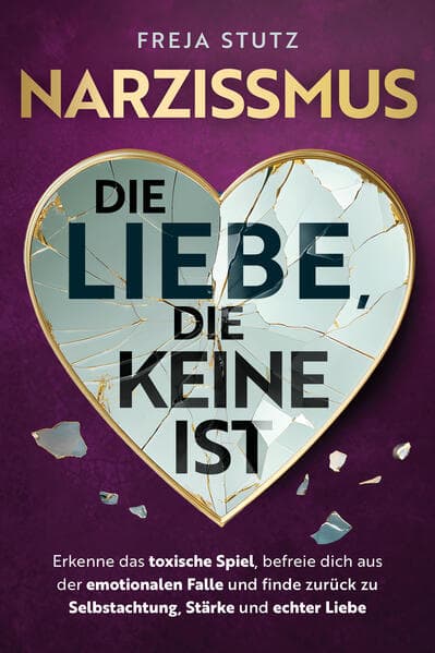 Narzissmus - die Liebe, die keine ist: Erkenne das toxische Spiel, befreie dich aus der emotionalen Falle und finde zurück zu Selbstachtung, Stärke und echter Liebe