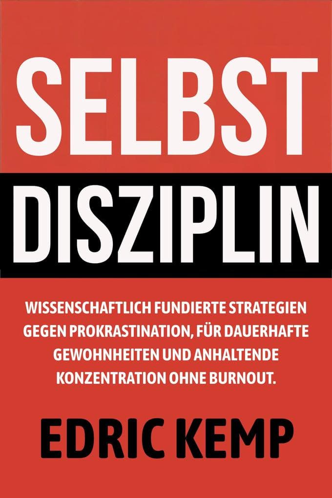 Selbstdisziplin: Wissenschaftlich fundierte Strategien gegen Prokrastination, für dauerhafte Gewohnheiten und anhaltende Konzentration ohne Burnout