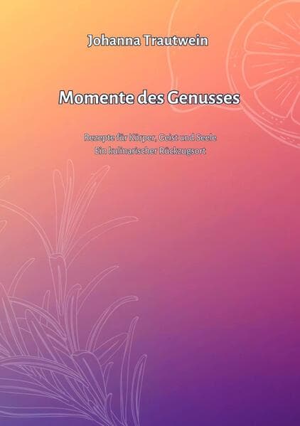 Momente des Genusses: Rezepte für Geist und Seele - Ein kulinarischer Rückzugsort.DE