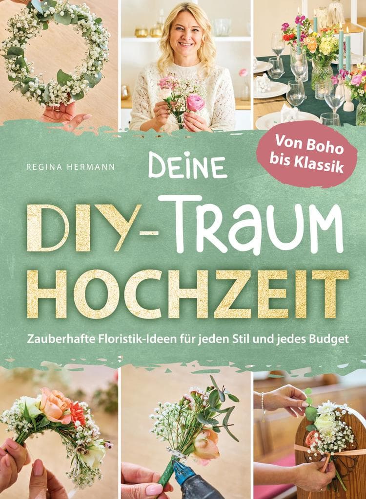 Deine DIY-Traumhochzeit: Von Boho bis Klassik - Zauberhafte Floristik-Ideen für jeden Stil und jedes Budget