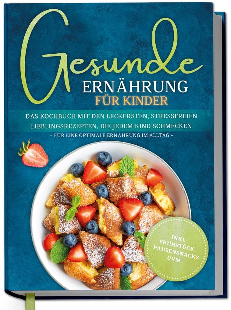 Gesunde Ernährung für Kinder: Das Kochbuch mit den leckersten, stressfreien Lieblingsrezepten, die jedem Kind schmecken - für eine optimale Ernährung im Alltag - inkl. Frühstück, Pausensnacks uvm.