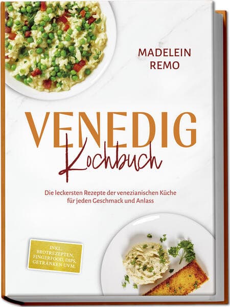 Venedig Kochbuch: Die leckersten Rezepte der venezianischen Küche für jeden Geschmack und Anlass - inkl. Brotrezepten, Fingerfood, Dips, Getränken uvm.