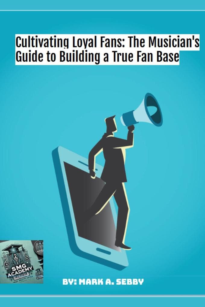 Cultivating Loyal Fans: The Musician's Guide to Building a True Fan Base (SMG Academy Master Classes, #5)