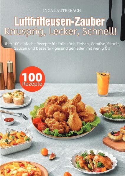Luftfritteusen-Zauber - Knusprig, Lecker, Schnell!: Über 100 einfache Rezepte für Frühstück, Fleisch, Gemüse, Snacks, Saucen und Desserts - gesund genießen mit wenig Öl!.DE
