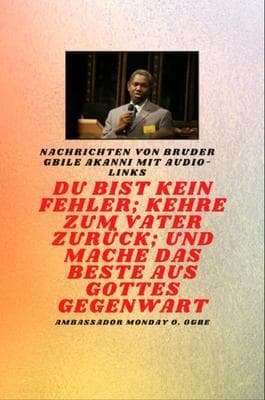 Bruder Gbile Akanni -Nachrichten mit Audio-Links - Du bist kein Fehler ; Kehre zum Vater zurück; und mache das BESTE aus Gottes Gegenwart
