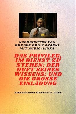von Bruder Gbile Akanni mit Audio-Links - DAS PRIVILEG, IM DIENST ZU SEIN ; DER DUFT SEINES WISSENS ; und DIE GROSSE EINLADUNG