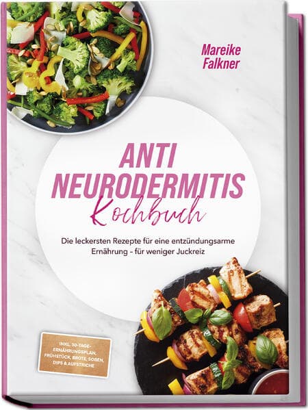 Anti Neurodermitis Kochbuch: Die leckersten Rezepte für eine entzündungsarme Ernährung - für weniger Juckreiz - inkl. 30-Tage-Ernährungsplan, Frühstück, Brote, Soßen, Dips & Aufstriche