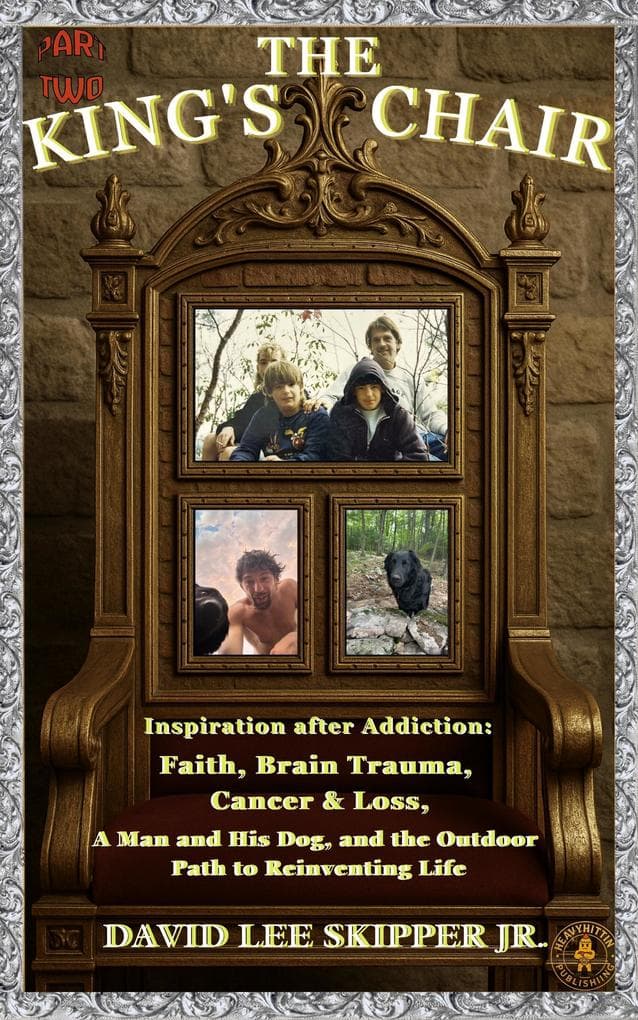 The King's Chair: Part Two: Inspiration After Addiction: Faith, Brain Trauma, Cancer & Loss, A Man and His Dog, and the Outdoor Path to Reinventing Life