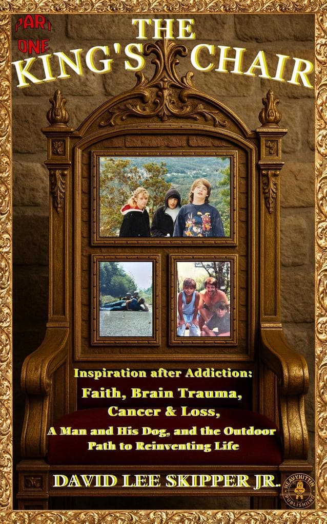 The King's Chair: Part One: Inspiration After Addiction: Faith, Brain Trauma, Cancer & Loss, A Man and His Dog, and the Outdoor Path to Reinventing Life