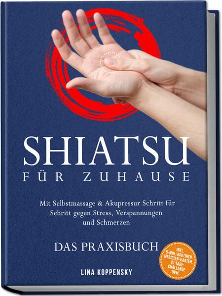 Shiatsu für zuhause - Das Praxisbuch: Mit Selbstmassage & Akupressur Schritt für Schritt gegen Stress, Verspannungen und Schmerzen - inkl. 5Min.Routinen, Meridian-Karten, 21TageChallenge uvm.