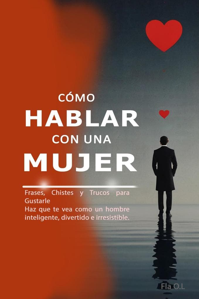 Cómo Hablar con una Mujer: Frases, Chistes y Trucos para Gustarle Haz que te vea como un hombre inteligente, divertido e irresistible. Aprende a conversar, seducir y destacar con palabras.