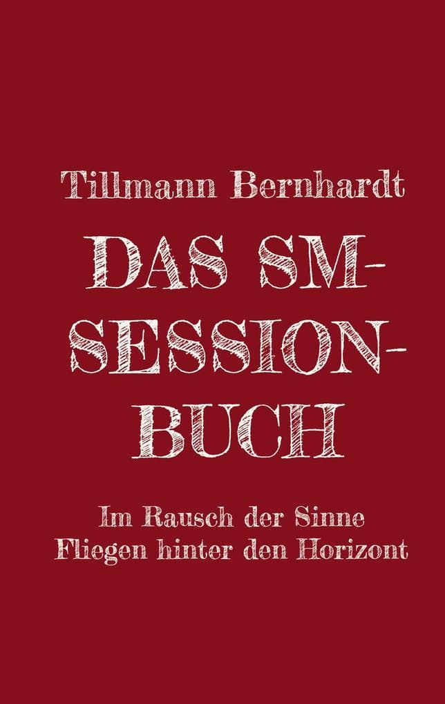 Das SM-Session-Buch: Warum BDSM? Warum Hiebe auf die Haut? Was macht das mit dir? Warum kann das süchtig machen? Was ist Lustschmerz? Erlebe den Rausch aller Sinne! Das Fliegen hinter den Horizont!