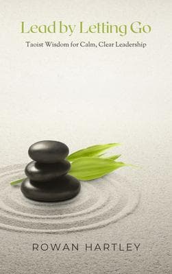 Lead by Letting Go: Taoist Wisdom for Calm, Clear Leadership