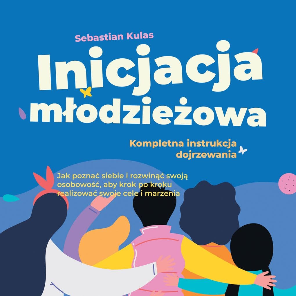Inicjacja modzieowa - Kompletna instrukcja dojrzewania: Jak pozna siebie i rozwin swoj osobowo, aby krok po kroku realizowa swoje cele i marzenia