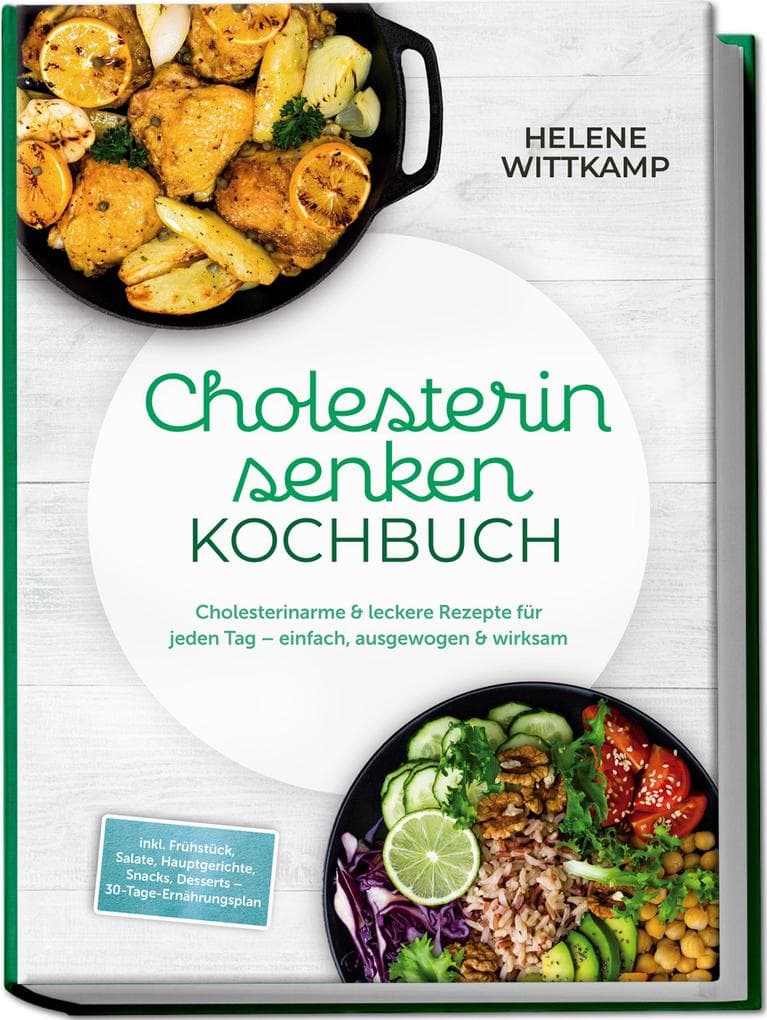 Cholesterin senken Kochbuch: Cholesterinarme & leckere Rezepte für jeden Tag - einfach, ausgewogen & wirksam - inkl. Frühstück, Salate, Hauptgerichte, Snacks, Desserts - 30-Tage-Ernährungsplan