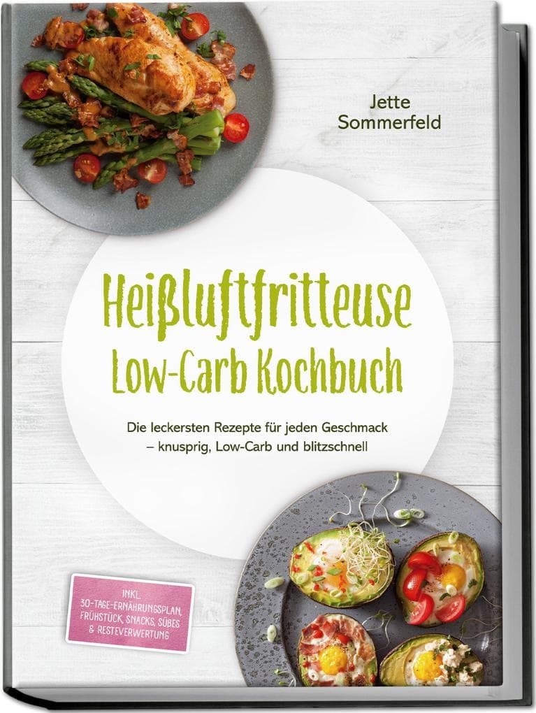 Heißluftfritteuse Low-Carb Kochbuch: Die leckersten Rezepte für jeden Geschmack - knusprig, Low-Carb und blitzschnell - inkl. 30-Tage-Ernährungsplan, Frühstück, Snacks, Süßes & Resteverwertung