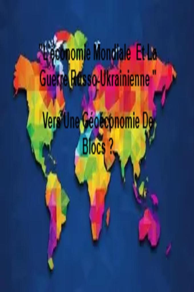 "L'économie Mondiale Et La Guerre Russo-Ukrainienne " Vers Une Géoéconomie De Blocs ?