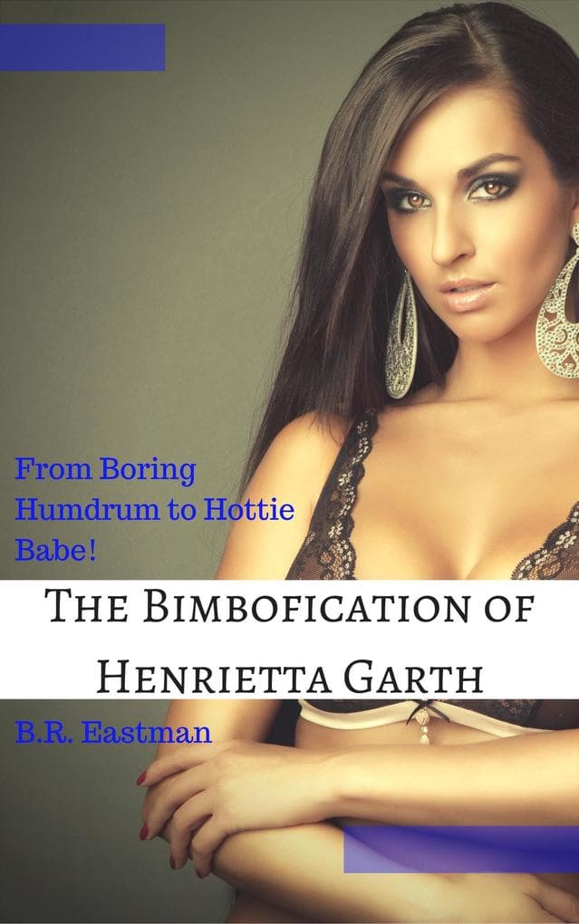 The Bimbofication of Henrietta Garth: From Boring Humdrum to Hottie Babe! (The Bimbofication of Woman, #17)