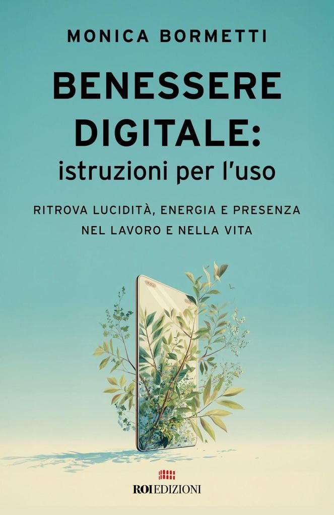 Benessere digitale: istruzioni per l'uso. Ritrova lucidità, energia e presenza nel lavoro e nella vita