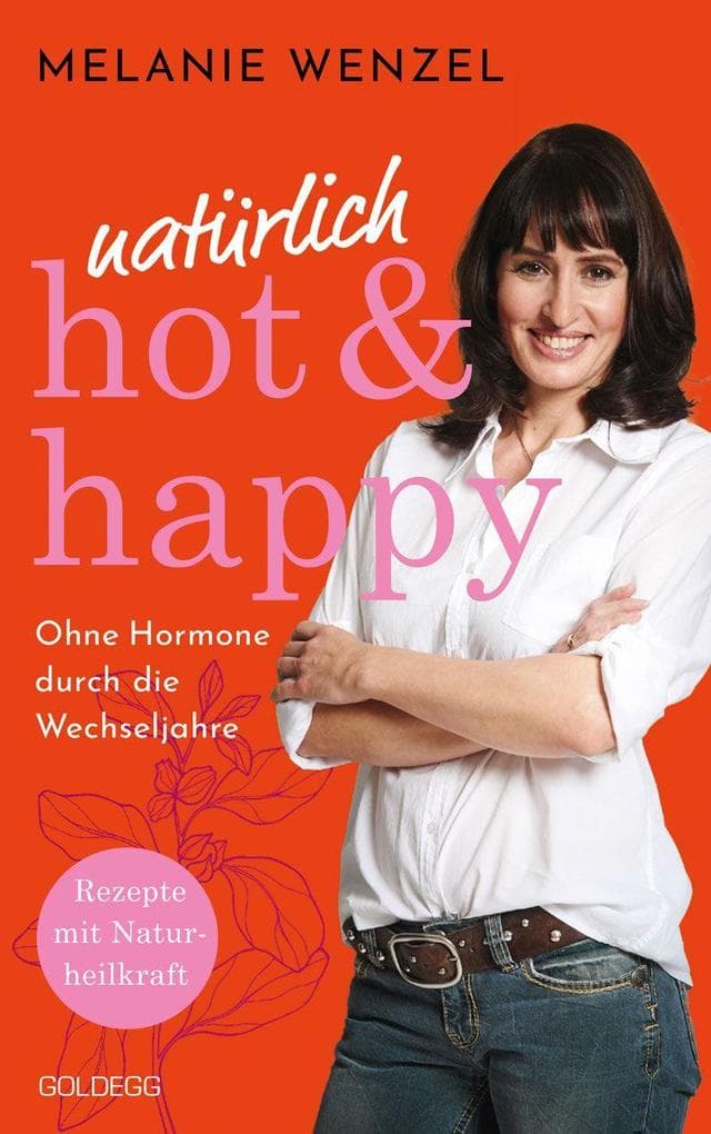 natürlich, hot & happy - ohne Hormone durch die Wechseljahre: Rezepte mit Naturheilkraft - Power in der Menopause. Mit Selbstfürsorge-Übungen das Wohlbefinden steigern