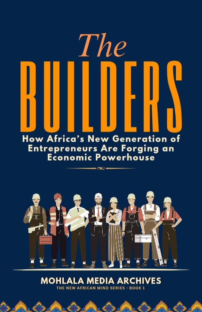 The Builders: How Africa's New Generation of Entrepreneurs Are Forging an Economic Powerhouse (The New African Mind Series, #1)
