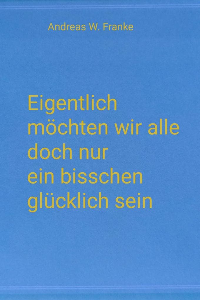 Eigentlich möchten wir alle doch nur ein bisschen glücklich sein