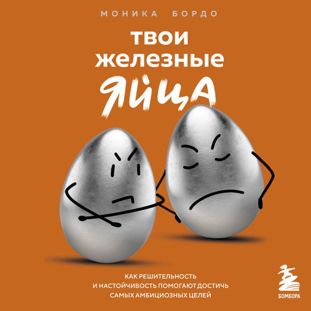 Tvoi zheleznye yaytsa. Kak reshitelnost i nastoychivost pomogayut dostich samyh ambitsioznyh tseley