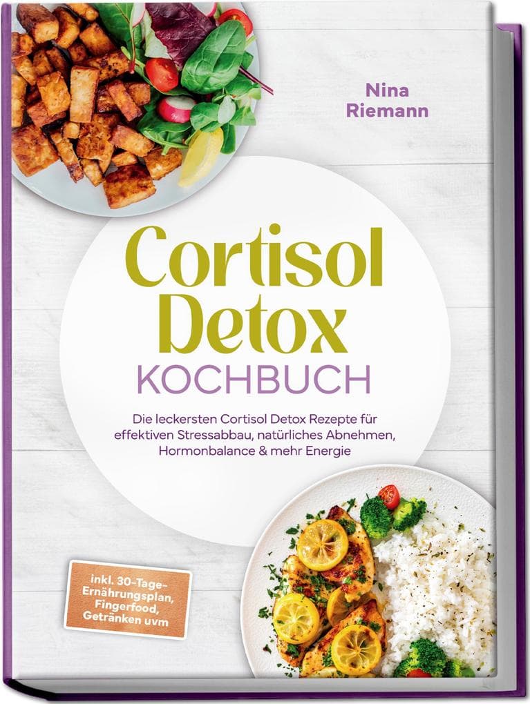 Cortisol Detox Kochbuch: Die leckersten Cortisol Detox Rezepte für effektiven Stressabbau, natürliches Abnehmen, Hormonbalance & mehr Energie - inkl. 30-Tage-Ernährungsplan, Fingerfood, Getränken uvm