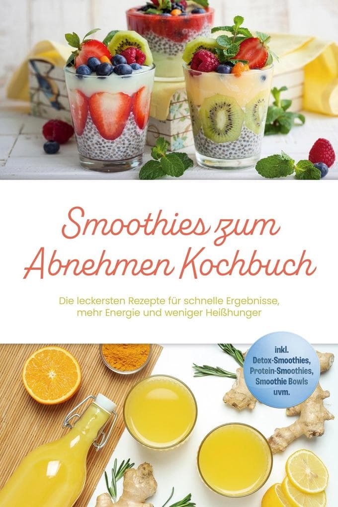 Smoothies zum Abnehmen Kochbuch: Die leckersten Rezepte für schnelle Ergebnisse, mehr Energie und weniger Heißhunger - inkl. Detox-Smoothies, Protein-Smoothies, Smoothie Bowls uvm.