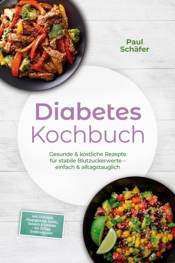 Diabetes Kochbuch: Gesunde & köstliche Rezepte für stabile Blutzuckerwerte - einfach & alltagstauglich- inkl. Frühstück, Hauptgerichte, Snacks, Desserts & Getränke - mit 30-Tage-Ernährungsplan