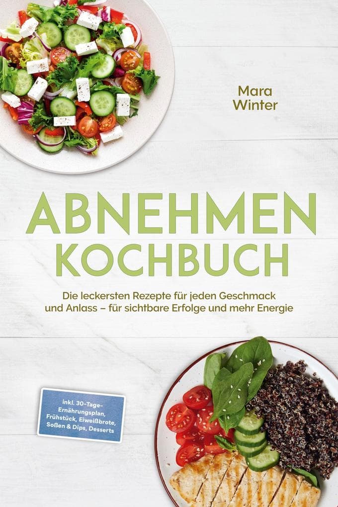 Abnehmen Kochbuch: Die leckersten Rezepte für jeden Geschmack und Anlass - für sichtbare Erfolge und mehr Energie - inkl. 30-Tage-Ernährungsplan, Frühstück, Eiweißbrote, Soßen & Dips, Desserts