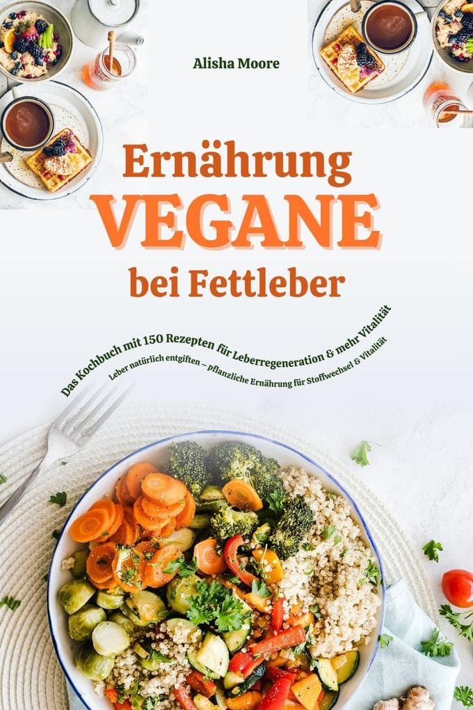 Vegane Ernährung bei Fettleber: Das Kochbuch mit 150 Rezepten für Leberregeneration & mehr Vitalität (Leber natürlich entgiften - pflanzliche Ernährung für Stoffwechsel & Vitalität)