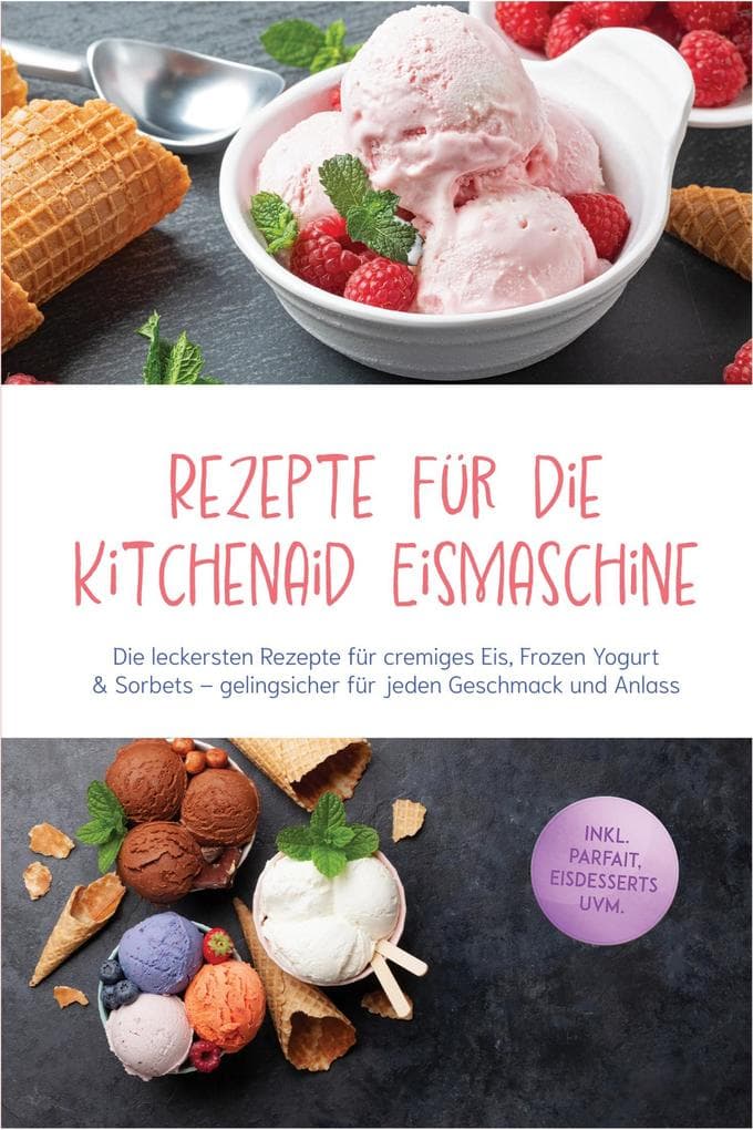 Rezepte für die Kitchenaid Eismaschine: Die leckersten Rezepte für cremiges Eis, Frozen Yogurt & Sorbets - gelingsicher für jeden Geschmack und Anlass - inkl. Parfait, Eisdesserts uvm.