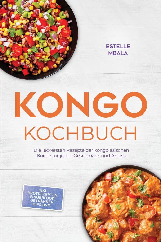 Kongo Kochbuch: Die leckersten Rezepte der kongolesischen Küche für jeden Geschmack und Anlass - inkl. Brotrezepten, Fingerfood, Getränken, Dips uvm.
