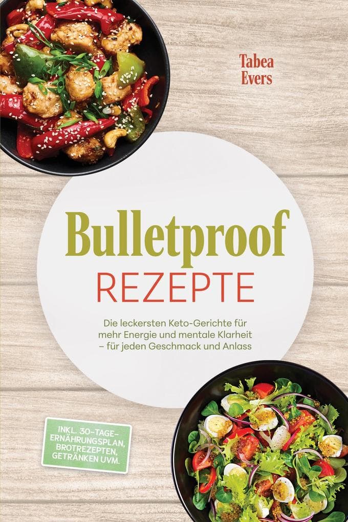 Bulletproof Rezepte: Die leckersten Keto-Gerichte für mehr Energie und mentale Klarheit - für jeden Geschmack und Anlass - inkl. 30-Tage-Ernährungsplan, Brotrezepten, Getränken uvm.