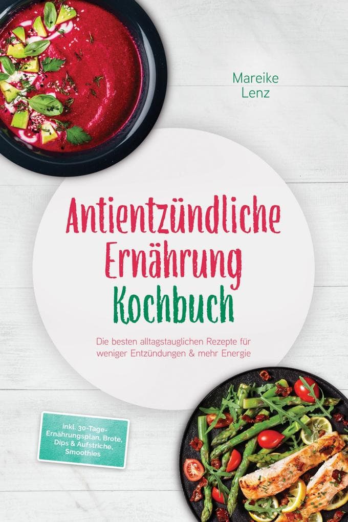 Antientzündliche Ernährung Kochbuch: Die besten alltagstauglichen Rezepte für weniger Entzündungen & mehr Energie - inkl. 30-Tage-Ernährungsplan, Brote, Dips & Aufstriche, Smoothies