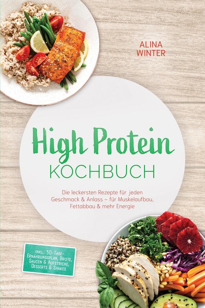 High Protein Kochbuch: Die leckersten Rezepte für jeden Geschmack & Anlass - für Muskelaufbau, Fettabbau & mehr Energie - inkl. 30-Tage-Ernährungsplan, Brote, Saucen & Aufstriche, Desserts & Shakes