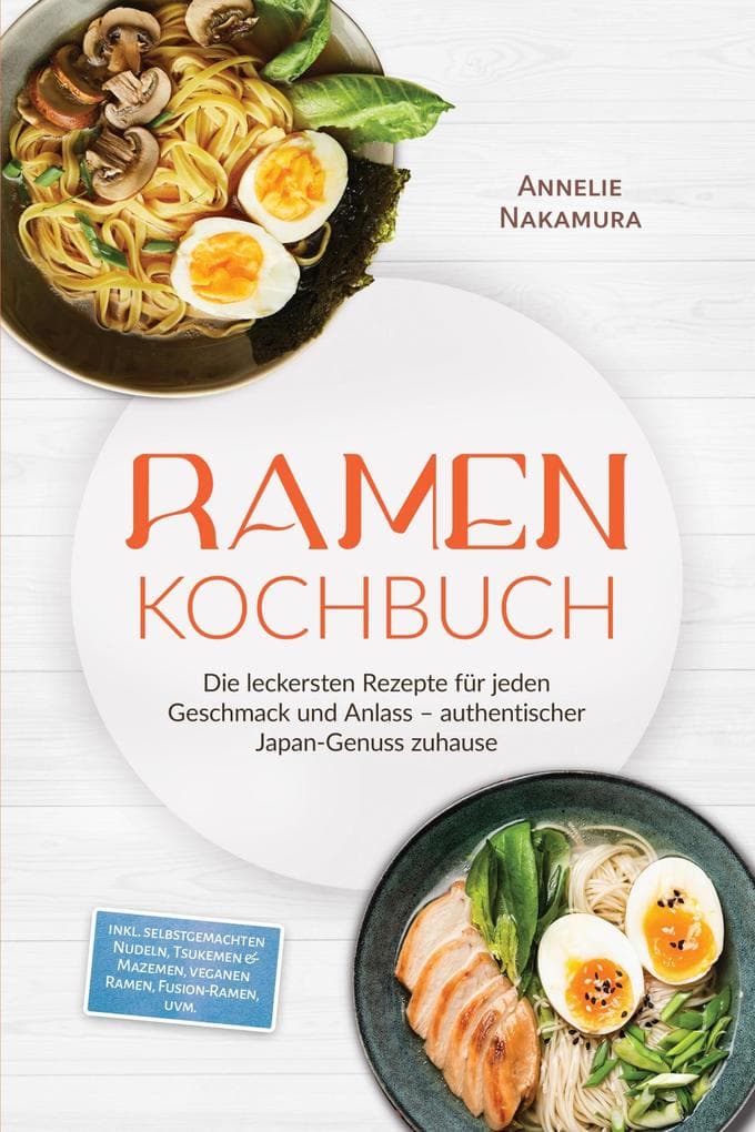 Ramen Kochbuch: Die leckersten Rezepte für jeden Geschmack und Anlass - authentischer Japan-Genuss zuhause - inkl. selbstgemachten Nudeln, Tsukemen & Mazemen, veganen Ramen, Fusion-Ramen, uvm.