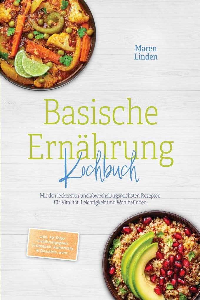 Basische Ernährung Kochbuch: Mit den leckersten und abwechslungsreichsten Rezepten für Vitalität, Leichtigkeit und Wohlbefinden - inkl. 30-Tage-Ernährungsplan, Frühstück, Aufstriche & Desserts, uvm.