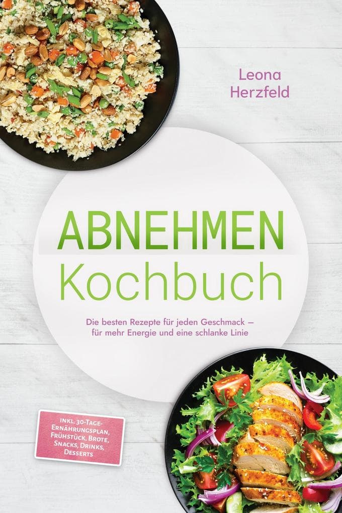 Abnehmen Kochbuch: Mit den leckersten, schnellen Sattmacher-Rezepten für nachhaltige Gewichtsabnahme und weniger Heißhunger - inkl. 30-Tage-Ernährungsplan, Frühstück, Brote, Snacks, Drinks, Desserts