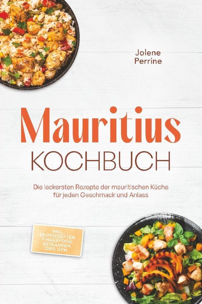 Mauritius Kochbuch: Die leckersten Rezepte der mauritischen Küche für jeden Geschmack und Anlass - inkl. Brotrezepten, Fingerfood, Getränken, Dips uvm.